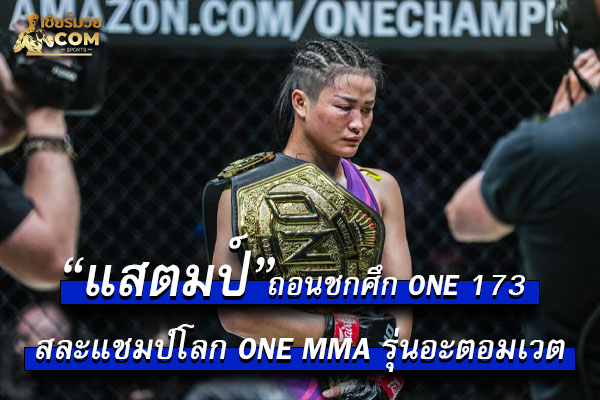 “แสตมป์” ถอนชกศึก ONE 173 สละแชมป์โลก ONE MMA&nbsp;รุ่นอะตอมเวต